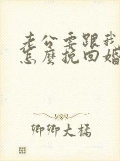 老公要跟我离婚怎么挽回婚姻