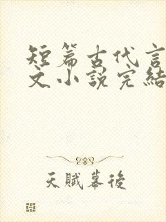 短篇古代言情虐文小说完结小说