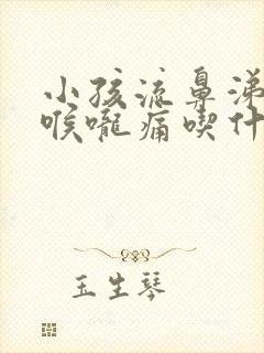 小孩流鼻涕鼻塞喉咙痛吃什么药好