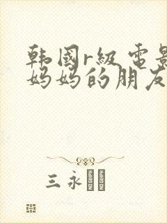 韩国r级电影 妈妈的朋友2