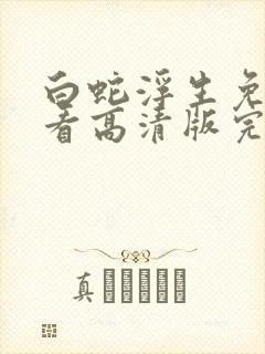 白蛇浮生免费观看高清版完整版