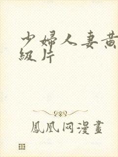 少妇人妻黄色一级片