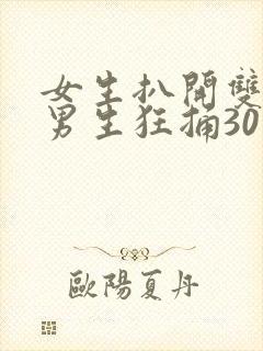 女生扒开双腿让男生狂捅30分钟