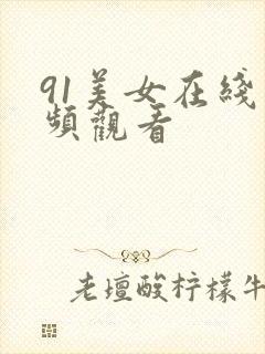 91美女在线视频观看封面