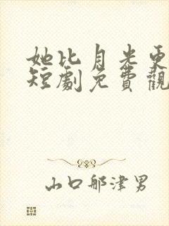 她比月光更耀眼短剧免费观看