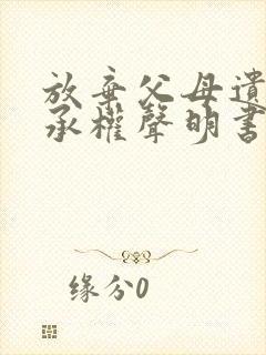 放弃父母遗产继承权声明书范本