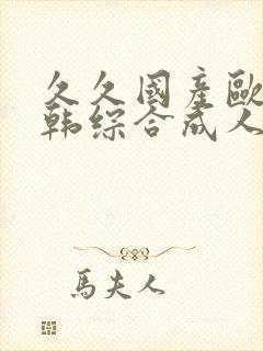 久久国产欧美日韩综合成人