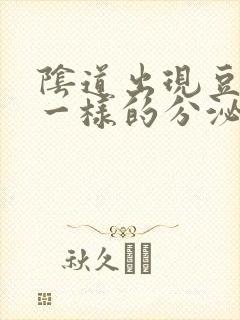 阴道出现豆腐渣一样的分泌物是怎么回事