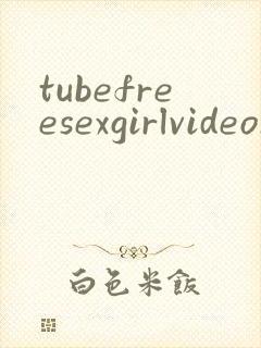 tubefreesexgirlvideosxxx