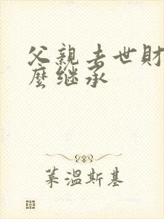 父亲去世财产怎么继承封面