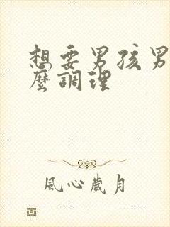 想要男孩男人怎么调理