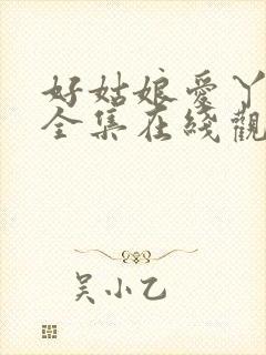 好姑娘爱丫爱丫全集在线观看