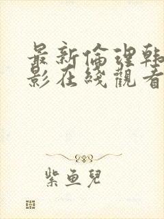 最新伦理韩剧电影在线观看