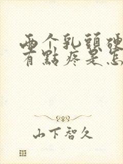 两个乳头硬硬的有点疼是怎么回事