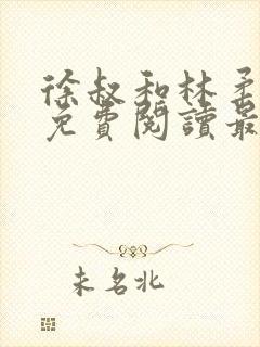 徐叔和林柔全文免费阅读最新章节更