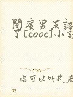 闺蜜男友认错人了[cooc]小说