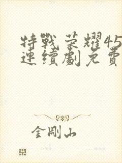 特战荣耀45集连续剧免费