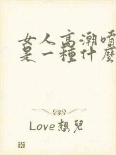 女人高潮喷的水是一种什么水