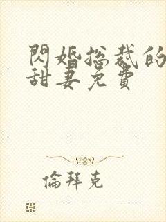 闪婚总裁的契约甜妻免费