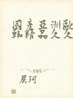 国产亚洲欧美日韩精品久久