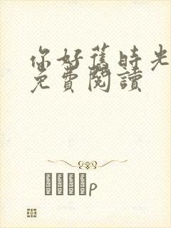 你好旧时光全文免费阅读