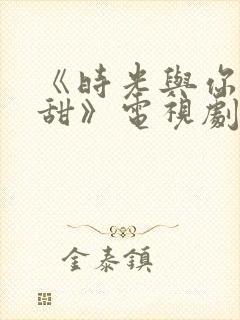 《时光与你都很甜》电视剧