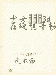 少女たちよ3d在线观看动漫第四集