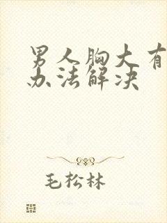 男人胸大有什么办法解决