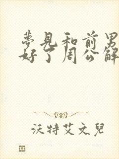 梦见和前男友和好了周公解梦