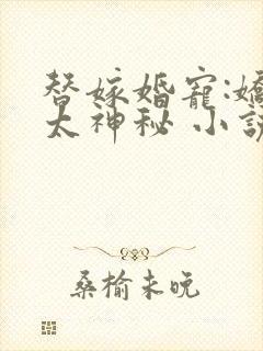 替嫁婚宠:娇妻太神秘 小说