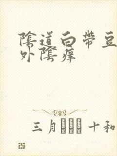 阴道白带豆腐渣外阴痒