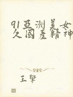 91亚洲美女久久国产精神品