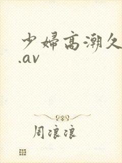 少妇高潮久久久.av