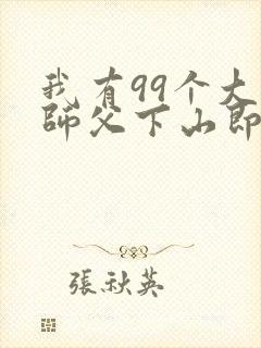 我有99个大佬师父下山即无敌免费全文阅