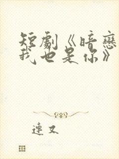 短剧《暗恋你,我也是你》