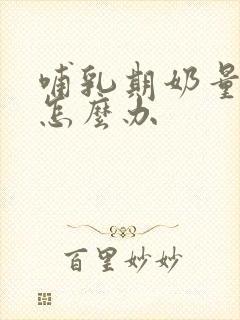 哺乳期奶量减少怎么办