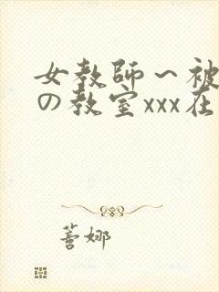 女教师～被淫辱の教室xxx在线观看