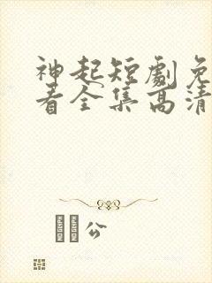神起短剧免费观看全集高清