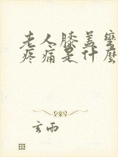 老人膝盖弯曲时疼痛是什么原因