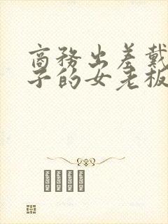 商务出差戴绿帽子的女老板