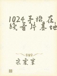 1024手机在线看片基地你懂的