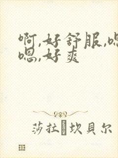 啊,好舒服,嗯嗯,好爽