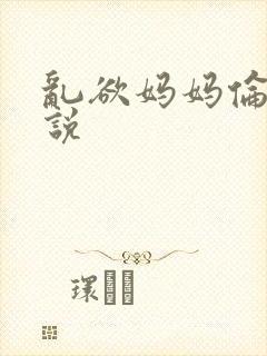 乱欲妈妈伦理小说