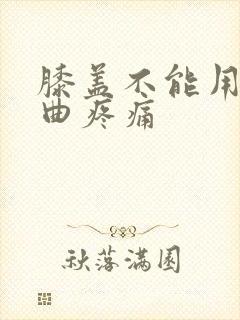 膝盖不能用力弯曲疼痛