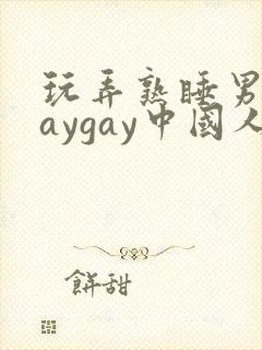 玩弄熟睡男男gaygay中国人