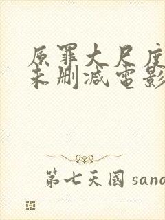 原罪大尺度做爰未删减电影