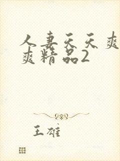 人妻天天爽夜夜爽精品2