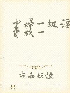 少妇一级淫片免费放一