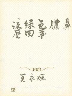 流绿色脓鼻涕怎么回事