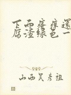 下面瘙痒还有豆腐渣绿色一样的分泌物